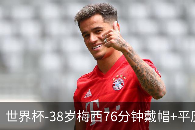 世界杯-38岁梅西76分钟戴帽+平历史纪录 阿根廷3-0阿尔及利亚
