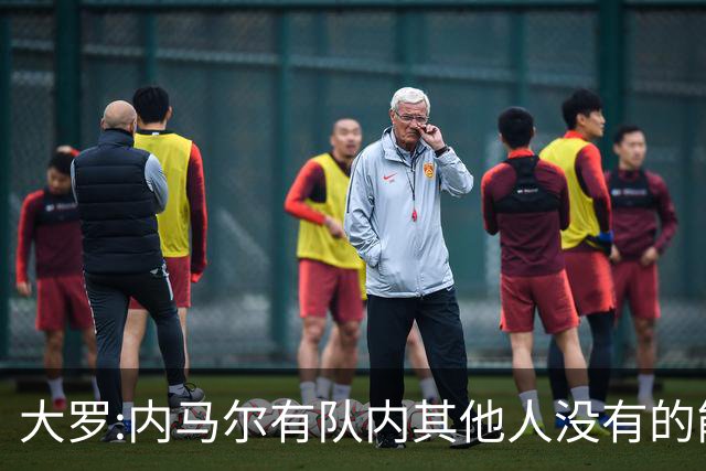 大罗:内马尔有队内其他人没有的能力 希望他用表现让唱衰的人闭嘴