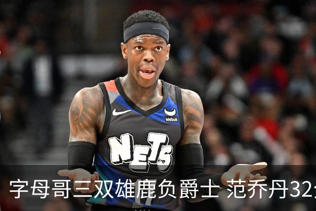 字母哥三双雄鹿负爵士 范乔丹32分热火克火箭