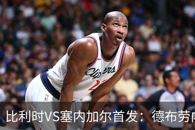 比利时VS塞内加尔首发：德布劳内领军 特罗萨德配多库