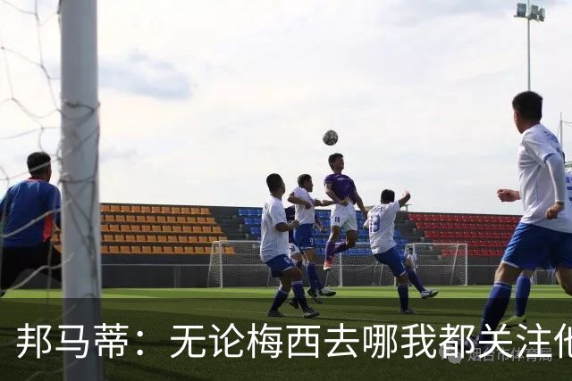 邦马蒂：无论梅西去哪我都关注他 亚马尔一上场西班牙就不一样了