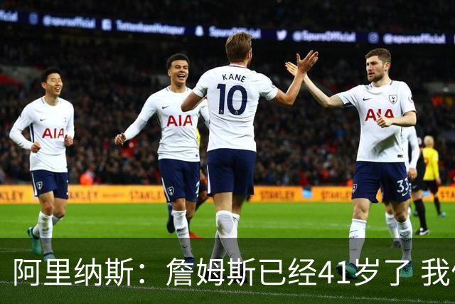 阿里纳斯：詹姆斯已经41岁了 我们应该感谢他为NBA所做的一切