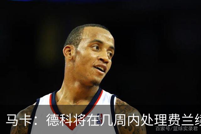 马卡：德科将在几周内处理费兰续约事宜，球员目前专注于世界杯